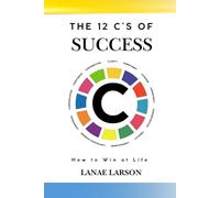 The 12 C's To Success Guide: How to Win at Life