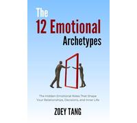The 12 Emotional Archetypes: Understanding the Emotional Roles That Shape How You React, Connect, and Protect Yourself