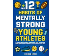 The 12 Habits of Mentally Strong Young Athletes: 12 Science-Backed Habits to Build Resilience, Discipline, a Tough Mindset, and Confidence So You Can Play Your Best