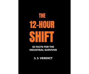 THE 12-HOUR SHIFT: 52 FACTS FOR THE INDUSTRIAL SURVIVOR