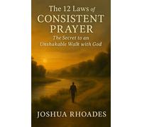 The 12 Laws of Consistent Prayer: The Secret to an Unshakable Walk with God
