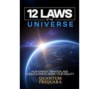 The 12 Laws of the Universe: How Energy, Vibration and Consciousness Shape Your Reality - A Modern Guide to Quantum Alignment and Spiritual Transformation