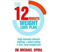 The 12-Minute Weight-Loss Plan: High intensity interval training + smart eating = fast, easy weight loss Spira, Dr Michael (Auteur)