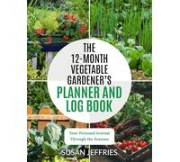 The 12-Month Vegetable Gardener's Planner and Log Book: Your Personal Journal Through the Seasons