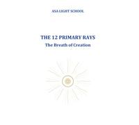 The 12 Primary Rays - The Breath of Creation: A Guide to Consciousness, Energy, and Soul Alignment