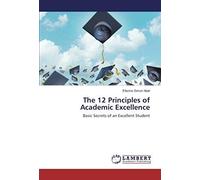 The 12 Principles Of Academic Excellence: Basic Secrets Of An Excellent Student