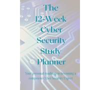 The 12-Week Cyber Security Study Planner: Your personal roadmap to becoming a competent Cyber Security Analyst