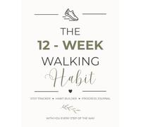 The 12-Week Walking Habit: A Guided Walking Journal Aimed to Build Healthy Habits, Track Your Progress, and Stay Motivated - One Step at a Time