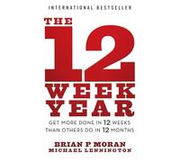 The 12 Week Year: Get More Done in 12 Weeks Than Others Do in 12 Months