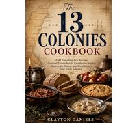 The 13 Colonies Cookbook: 250 Founding-Era Recipes, Colonial Tavern Meals, Farmhouse Staples, Hearthside Dishes, and Food History from Early America