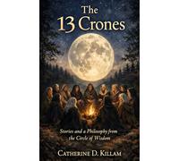 The 13 Crones: Stories and a Philosophy from the Circle of Wisdom