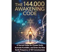 The 144,000 Awakening Code: A Sacred Guide for Chosen Souls to Remember Their Mission, Activate Kundalini, and Enter the New Earth Frequency of 5D Consciousness
