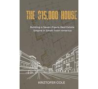 THE $15,000 HOUSE: Building a Seven-Figure Real Estate Empire in Small-Town America