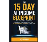 THE 15 DAY AI INCOME BLUEPRINT: Create Your Own Online Business Using ChatGPT, Canva and Free AI Tools - 21 Proven Models + Action Plan To Start Today