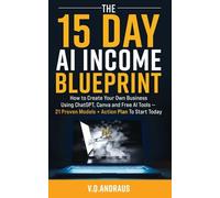 THE 15 DAY AI INCOME BLUEPRINT: Create Your Own Online Business Using ChatGPT, Canva and Free AI Tools - 21 Proven Models + Action Plan To Start Today