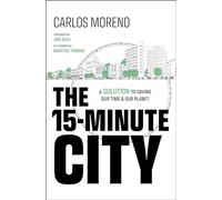 The 15-Minute City: A Solution for Saving Our Time & Our Planet