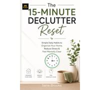 The 15-Minute Declutter Reset: Simple Daily Habits to Organize Your Home, Reduce Stress & Feel Mentally Clear