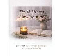 The 15-Minute Glow Routine: A guided self-care ritual book for calm mornings, restorative nights, and naturally glowing skin.