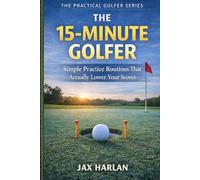 The 15-Minute Golfer: Simple Practice Routines That Actually Lower Your Scores