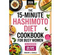 The 15-Minute Hashimoto Diet Cookbook for Busy Women: 100+ Fresh, Anti-Inflammatory Recipes in 15 Minutes or Less to Boost Energy, Calm Inflammation & Support Thyroid Health