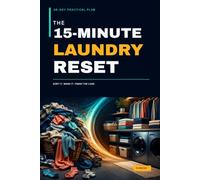 The 15-Minute Laundry Reset: A 28-Day Practical Plan to Tame Clothing Piles, Simplify Washing and Drying, Finish Folding, and Keep Laundry Moving