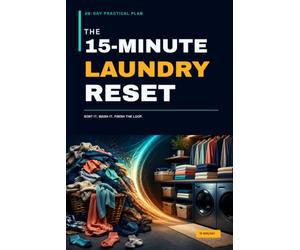 The 15-Minute Laundry Reset: A 28-Day Practical Plan to Tame Clothing Piles, Simplify Washing and Drying, Finish Folding, and Keep Laundry Moving