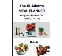 The 15-Minute Meal Planner: Simple Solutions for Healthy Eating: Quick, Healthy Recipes and Meal Prep Ideas for Busy Lives