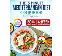 The 15-minute Mediterranean Diet Cookbook for Beginners: 150 Fast, Fresh, and Flavorful Recipes with 4-week Meal Plan and Easy Shopping Lists