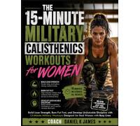 The 15-Minute Military Calisthenics Workouts for Women: Build Lean Strength, Burn Fat Fast, and Develop Unshakable Discipline with 15-Minute Military Workouts Designed for Real Women with Busy Lives