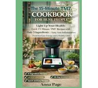THE 15-MINUTE THERMOMIX TM7 COOKBOOK FOR BUSY PEOPLE: Light Up Your Health: Quick 15-Minute Thermomix TM7 Recipes with Only 5 Ingredients - Tasty ... Food for Easy Energy and a Healthy Glow