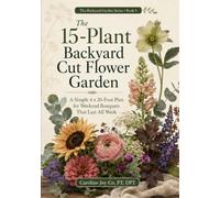 The 15-Plant Backyard Cut Flower Garden: A Simple 4 x 20-Foot Plan for Weekend Bouquets That Last All Week