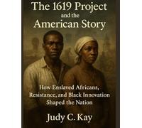 The 1619 Project and the American Story: How Enslaved Africans, Resistance, and Black Innovation Shaped the Nation