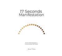 The 17-Seconds Manifestation: A Grounded Approach to Consciousness and Clarity