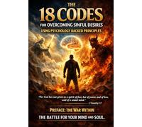 The 18 Codes For Overcoming Sinful Desires Using Psychology Backed Principles: Ancient Scripture. Modern Psychology. Ruthless Self-Mastery.
