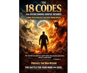 The 18 Codes For Overcoming Sinful Desires Using Psychology Backed Principles: Ancient Scripture. Modern Psychology. Ruthless Self-Mastery.