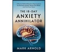 The 18-Day Anxiety Annihilator: A Proven Method Based On Neuroscience To Overcome Anxiety, Rewire Your Brain, And Find Inner Peace