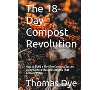 The 18-Day Compost Revolution: How to Build a Thriving Compost System Using Science-Backed Methods That Actually Work
