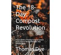 The 18-Day Compost Revolution: How to Build a Thriving Compost System Using Science-Backed Methods That Actually Work