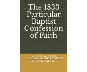 The 1833 Particular Baptist Confession of Faith: With an Appendix Containing the 1655 Midland Confession of Faith