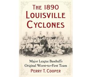 The 1890 Louisville Cyclones: Major League Baseball's Original Worst-To-First Team