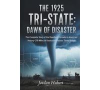 The 1925 Tri-State: Dawn Of Disaster: The Complete Story of the Deadliest Tornado in American History-219 Miles of Destruction Across Three States
