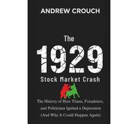 The 1929 Stock Market Crash: The History of How Titans, Fraudsters, and Politicians Ignited a Depression (And Why It Could Happen Again)