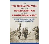 The 1945 Burma Campaign And The Transformation Of The British Indian Army