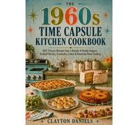The 1960s Time Capsule Kitchen Cookbook: 150 Classic Recipes from a Decade of Family Suppers, Cocktail Parties, Casseroles, Cakes & American Home Cooking