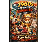 The 1960s Were Absolutely Unhinged: The True Stories Behind the Events That Changed Movies, Television, and American Culture Forever