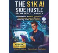 The $1K AI Side Hustle: AI Hustles From Zero to Hero: How to Build a Highly Profitable, Automated Income Stream Working Just 5 Hours a Week