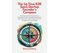 The 1st-Time B2B SaaS Startup Founder's Compass: 99 Collected Practical Thoughts on Fusing Strategy, Psychology and Tactics for Clear-Cut Success