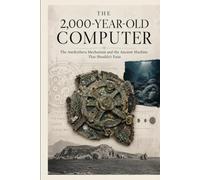 THE 2,000-YEAR-OLD COMPUTER: The Antikythera Mechanism and the Ancient Machine That Shouldn't Exist