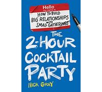 The 2-Hour Cocktail Party: How to Build Big Relationships with Small Gatherings
