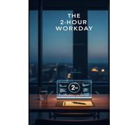 The 2 Hour Workday: A Practical Guide to Deep Work, AI Automation & Doing More in Less Time